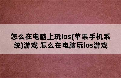 怎么在电脑上玩ios(苹果手机系统)游戏 怎么在电脑玩ios游戏